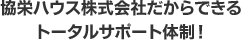 協栄ハウス株式会社だからできるトータルサポート体制!